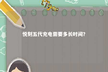 悦刻五代充电需要多长时间�？ 